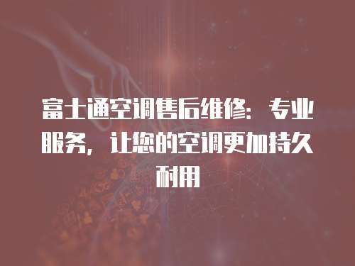 富士通空調(diào)售后維修：專業(yè)服務(wù)，讓您的空調(diào)更加持久耐用