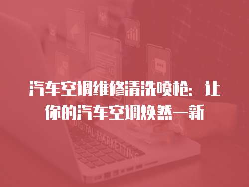 汽車空調維修清洗噴槍：讓你的汽車空調煥然一新