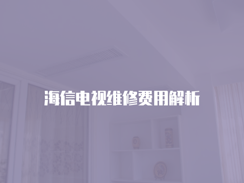 海信電視維修費用解析