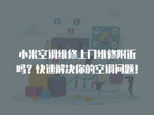 小米空調維修上門維修附近嗎？快速解決你的空調問題！