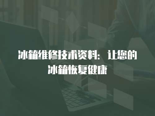 冰箱維修技術(shù)資料：讓您的冰箱恢復(fù)健康