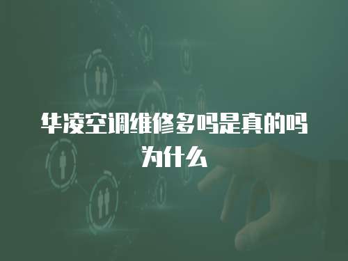 華凌空調維修多嗎是真的嗎為什么