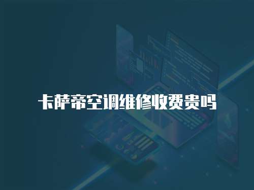 卡薩帝空調(diào)維修收費(fèi)貴嗎