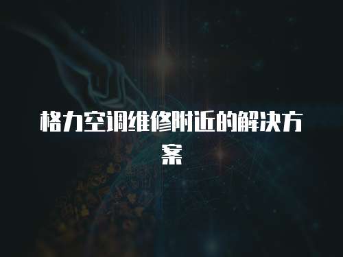 格力空調(diào)維修附近的解決方案