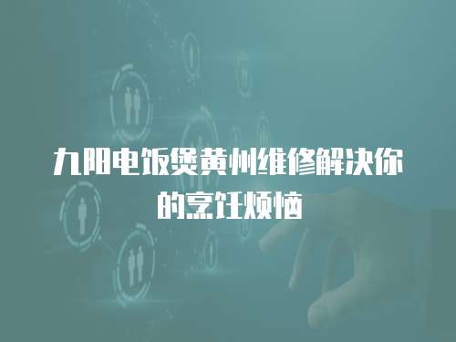  九陽電飯煲黃州維修解決你的烹飪煩惱
