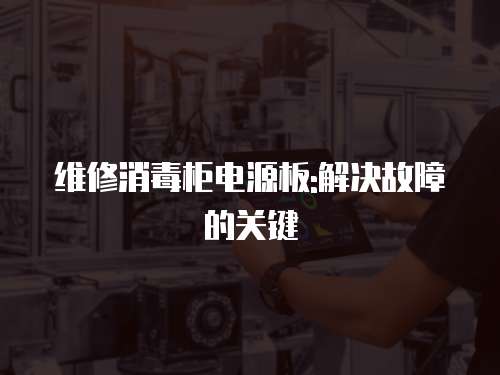 維修消毒柜電源板:解決故障的關鍵