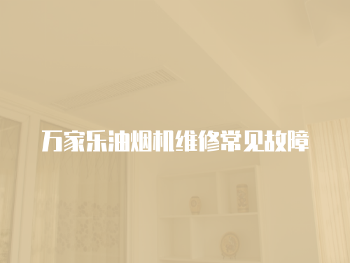 萬(wàn)家樂(lè)油煙機(jī)維修常見(jiàn)故障
