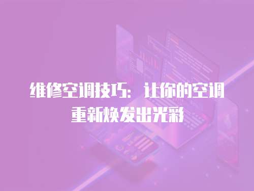 維修空調技巧：讓你的空調重新煥發(fā)出光彩