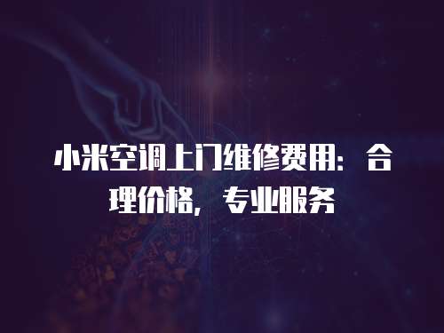 小米空調上門維修費用：合理價格，專業服務