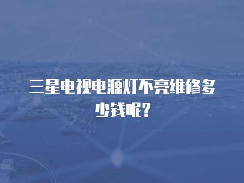  三星電視電源燈不亮維修多少錢呢？