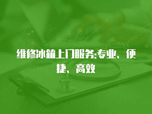 維修冰箱上門服務:專業、便捷、高效