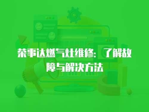 榮事達燃氣灶維修：了解故障與解決方法