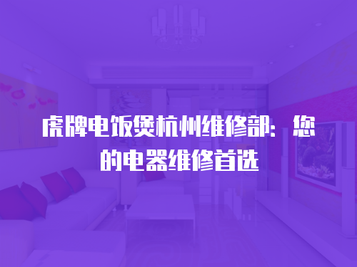虎牌電飯煲杭州維修部：您的電器維修首選