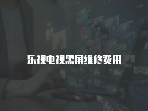 樂視電視黑屏維修費用