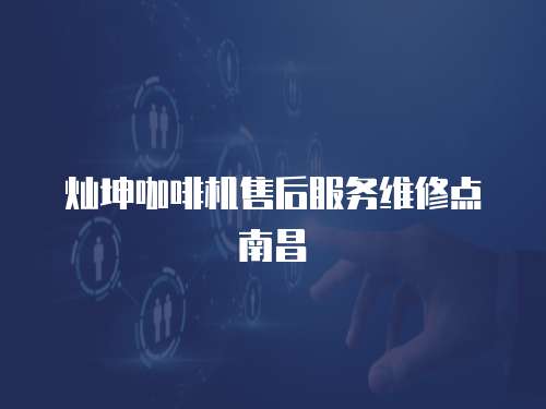 燦坤咖啡機售后服務維修點南昌