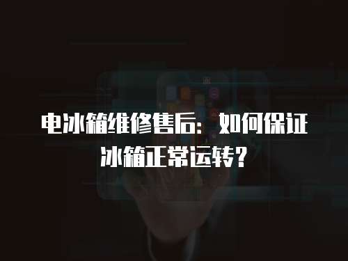 電冰箱維修售后：如何保證冰箱正常運轉(zhuǎn)？