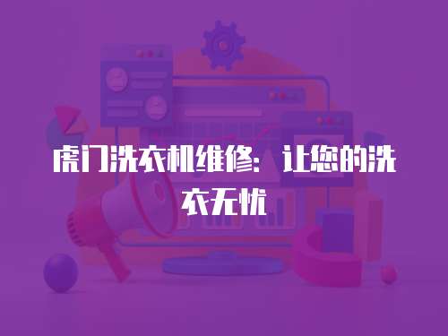虎門(mén)洗衣機(jī)維修：讓您的洗衣無(wú)憂