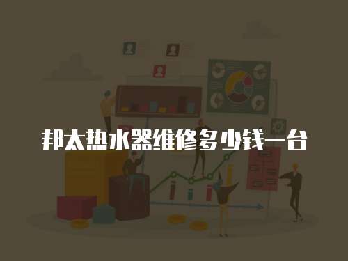 邦太熱水器維修多少錢一臺