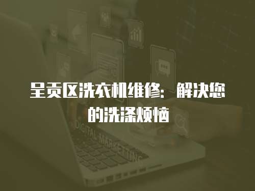 呈貢區洗衣機維修：解決您的洗滌煩惱