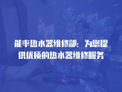 能率熱水器維修部：為您提供優質的熱水器維修服務