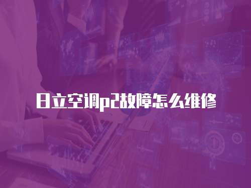 日立空調(diào)p2故障怎么維修