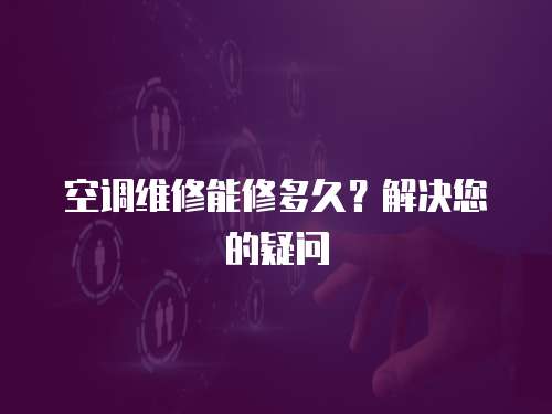 空調維修能修多久？解決您的疑問