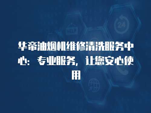 華帝油煙機維修清洗服務中心：專業服務，讓您安心使用