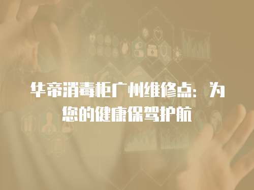 華帝消毒柜廣州維修點：為您的健康保駕護航