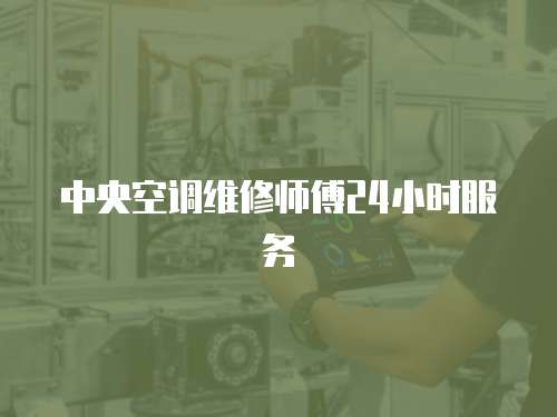 中央空調(diào)維修師傅24小時(shí)服務(wù)