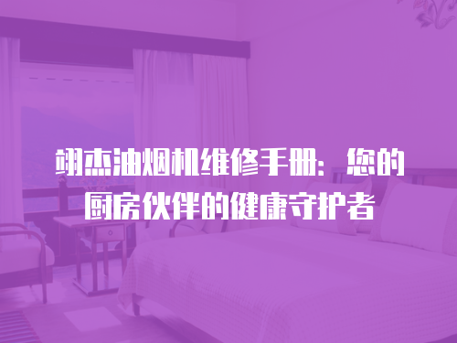 翊杰油煙機維修手冊：您的廚房伙伴的健康守護者