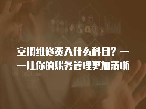 空調(diào)維修費(fèi)入什么科目？——讓你的賬務(wù)管理更加清晰