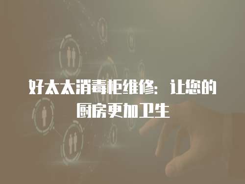 好太太消毒柜維修：讓您的廚房更加衛生