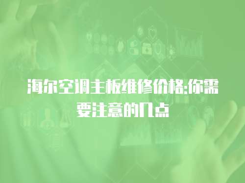 海爾空調主板維修價格:你需要注意的幾點