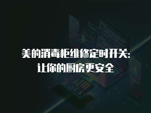 美的消毒柜維修定時開關：讓你的廚房更安全