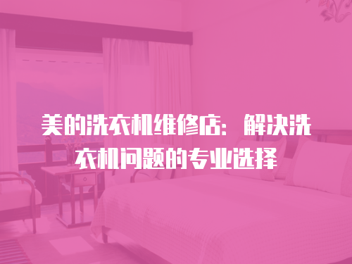 美的洗衣機維修店：解決洗衣機問題的專業選擇