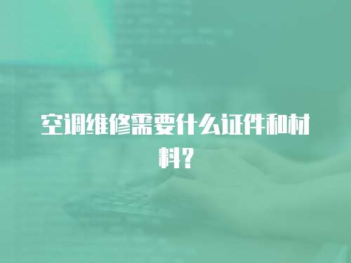 空調(diào)維修需要什么證件和材料？