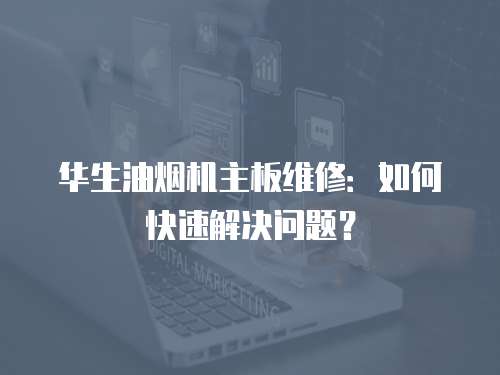 華生油煙機(jī)主板維修：如何快速解決問題？