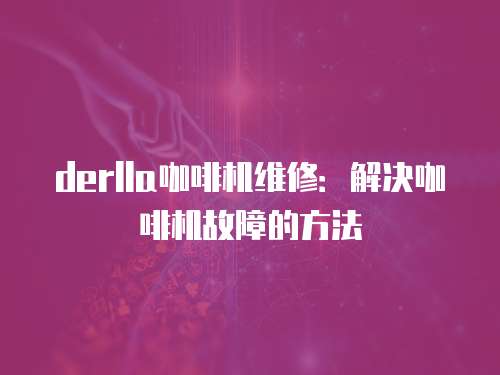 derlla咖啡機維修：解決咖啡機故障的方法