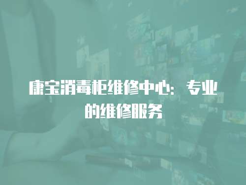 康寶消毒柜維修中心：專業的維修服務
