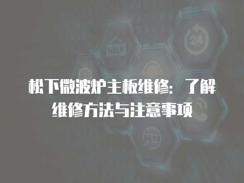 松下微波爐主板維修：了解維修方法與注意事項(xiàng)