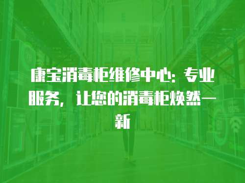 康寶消毒柜維修中心: 專業服務，讓您的消毒柜煥然一新