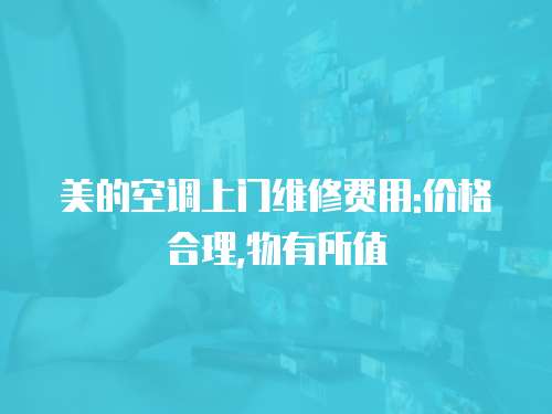 美的空調上門維修費用:價格合理,物有所值