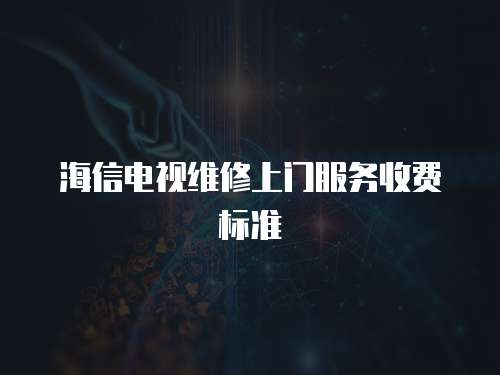 海信電視維修上門服務收費標準