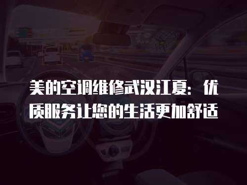 美的空調維修武漢江夏：優質服務讓您的生活更加舒適