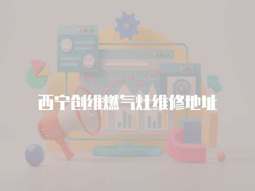 西寧創維燃氣灶維修地址