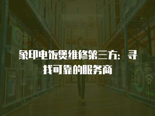 象印電飯煲維修第三方：尋找可靠的服務(wù)商