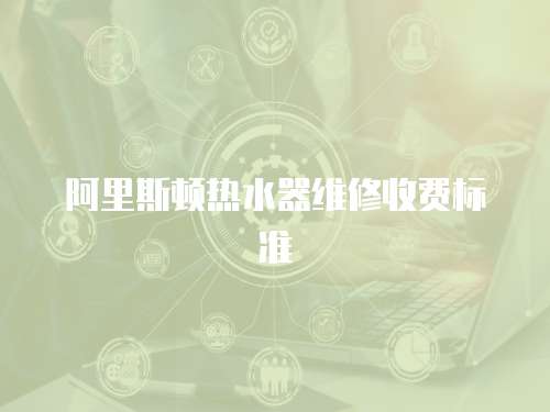 阿里斯頓熱水器維修收費標準