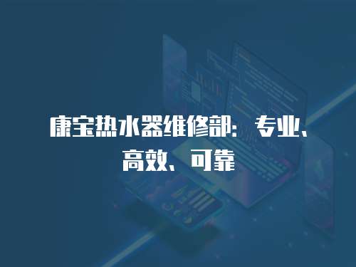 康寶熱水器維修部：專業、高效、可靠