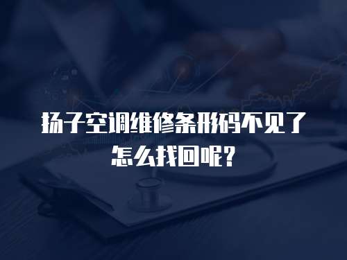 揚子空調(diào)維修條形碼不見了怎么找回呢？