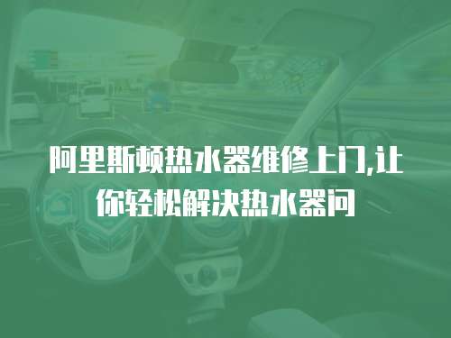 阿里斯頓熱水器維修上門,讓你輕松解決熱水器問